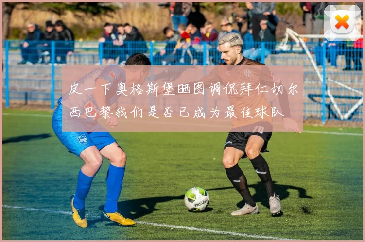 皮一下奥格斯堡晒图调侃拜仁切尔西巴黎我们是否已成为最佳球队