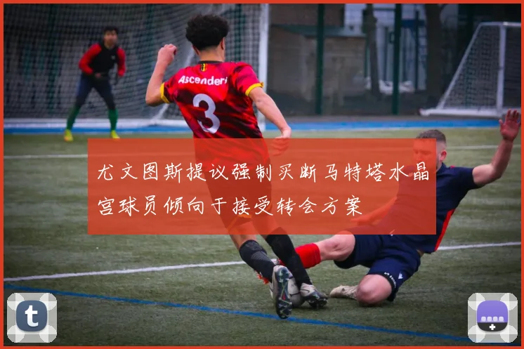 尤文图斯提议强制买断马特塔水晶宫球员倾向于接受转会方案