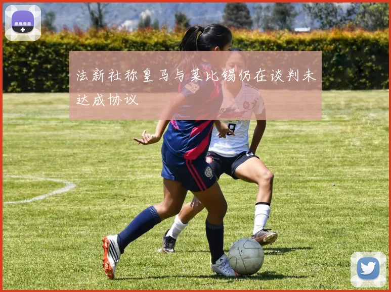 法新社称皇马与莱比锡仍在谈判未达成协议