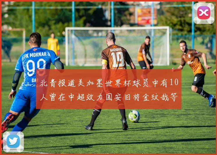 北青报道美加墨世界杯球员中有10人曾在中超效力国安旧将金玟哉等三人入选