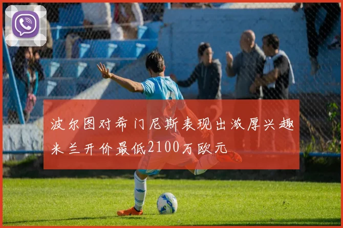 波尔图对希门尼斯表现出浓厚兴趣米兰开价最低2100万欧元