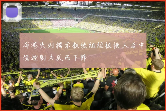 海港失利揭示教练组短板换人后中场控制力反而下降