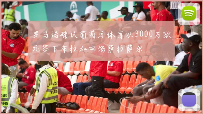 罗马诺确认葡萄牙体育以3000万欧元签下布拉加中场萨拉萨尔