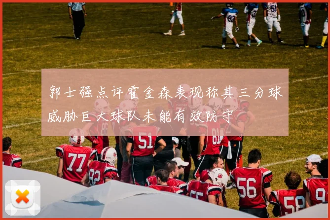 郭士强点评霍金森表现称其三分球威胁巨大球队未能有效防守
