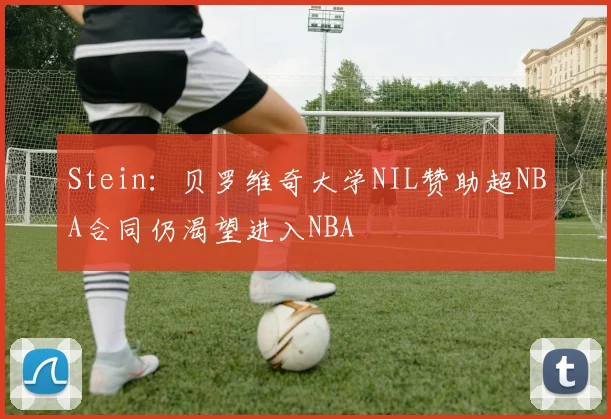 Stein：贝罗维奇大学NIL赞助超NBA合同仍渴望进入NBA