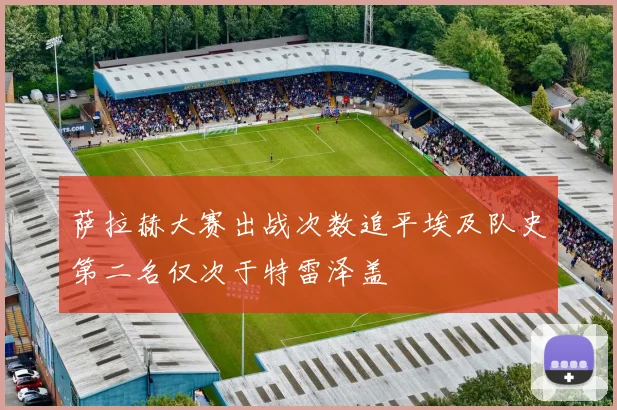 萨拉赫大赛出战次数追平埃及队史第二名仅次于特雷泽盖