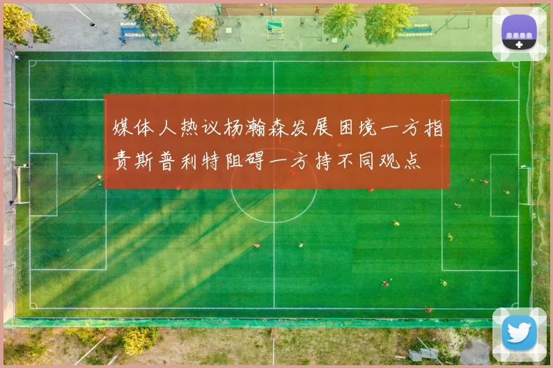 媒体人热议杨瀚森发展困境一方指责斯普利特阻碍一方持不同观点