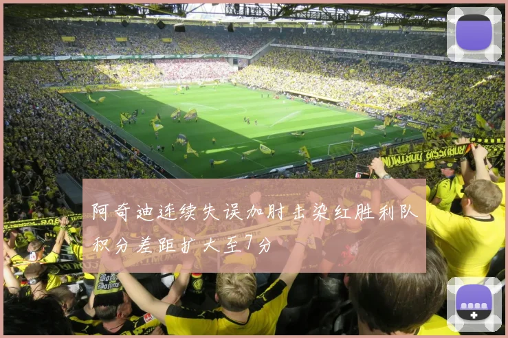 阿奇迪连续失误加肘击染红胜利队积分差距扩大至7分